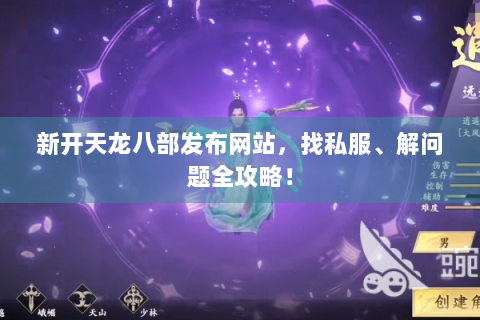 新开天龙八部发布网站，找私服、解问题全攻略！