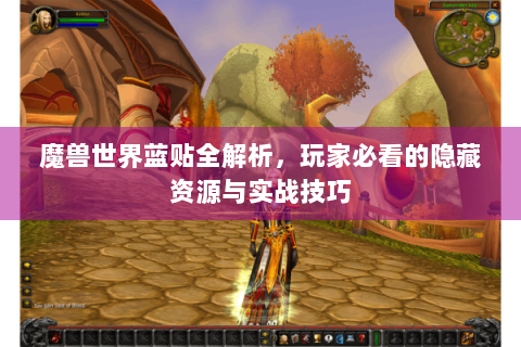魔兽世界蓝贴全解析，玩家必看的隐藏资源与实战技巧