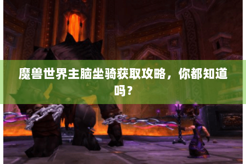 魔兽世界主脑坐骑获取攻略，你都知道吗？