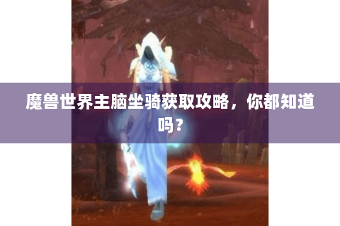 魔兽世界主脑坐骑获取攻略，你都知道吗？