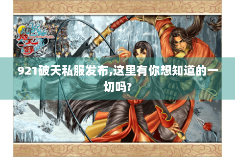 921破天私服发布,这里有你想知道的一切吗?