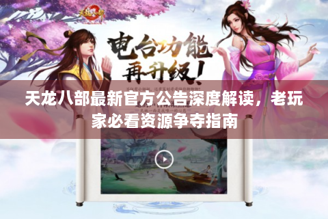 天龙八部最新官方公告深度解读，老玩家必看资源争夺指南