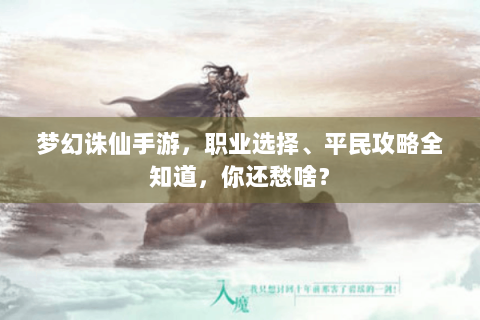 梦幻诛仙手游，职业选择、平民攻略全知道，你还愁啥？