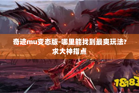 奇迹mu变态版-哪里能找到最爽玩法?求大神指点