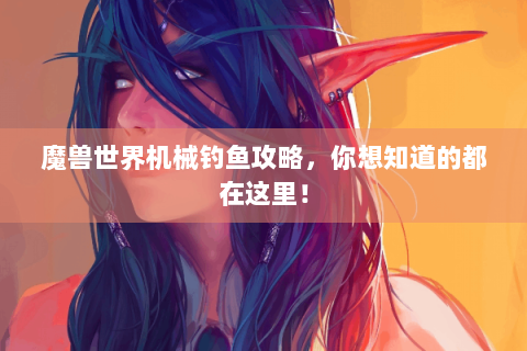 魔兽世界机械钓鱼攻略，你想知道的都在这里！