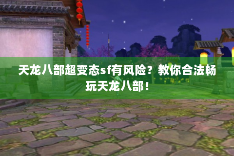 天龙八部超变态sf有风险？教你合法畅玩天龙八部！