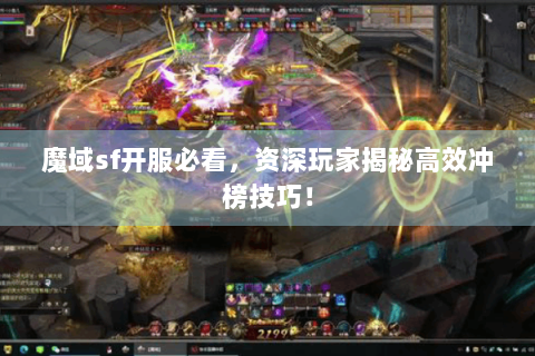 魔域sf开服必看，资深玩家揭秘高效冲榜技巧！