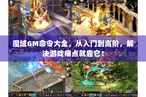 魔域GM命令大全，从入门到高阶，解决游戏痛点就靠它！