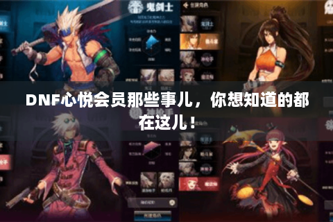 DNF心悦会员那些事儿，你想知道的都在这儿！