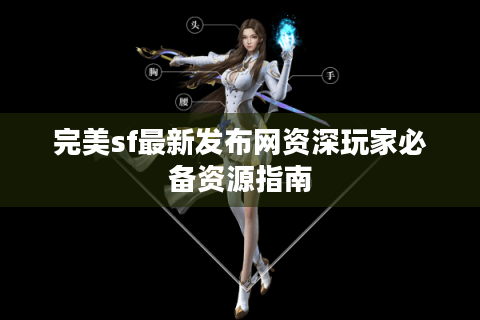完美sf最新发布网资深玩家必备资源指南