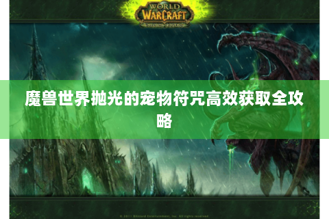 魔兽世界抛光的宠物符咒高效获取全攻略