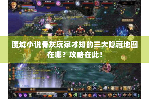 魔域小说骨灰玩家才知的三大隐藏地图在哪？攻略在此！