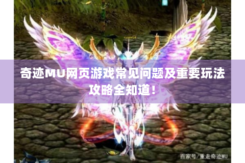 奇迹MU网页游戏常见问题及重要玩法攻略全知道！