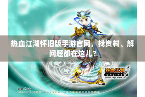 热血江湖怀旧版手游官网，找资料、解问题都在这儿？