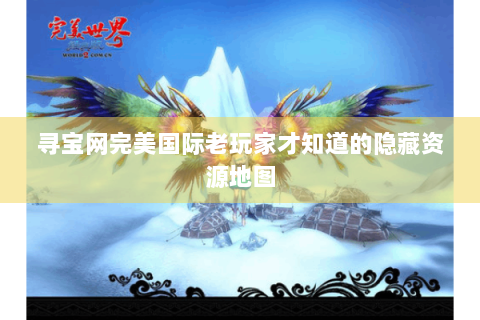 寻宝网完美国际老玩家才知道的隐藏资源地图