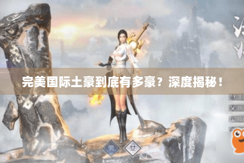 完美国际土豪到底有多豪？深度揭秘！