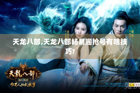 天龙八部,天龙八部畅易阁抢号有啥技巧?