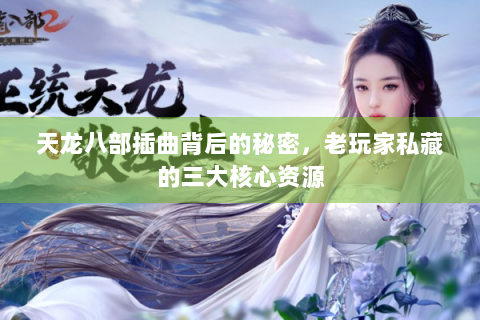 天龙八部插曲背后的秘密，老玩家私藏的三大核心资源