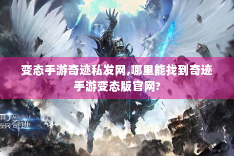 变态手游奇迹私发网,哪里能找到奇迹手游变态版官网?