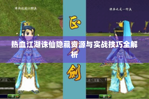热血江湖诛仙隐藏资源与实战技巧全解析
