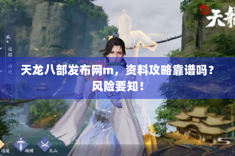 天龙八部发布网m，资料攻略靠谱吗？风险要知！