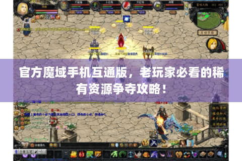 官方魔域手机互通版，老玩家必看的稀有资源争夺攻略！