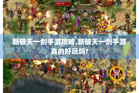 新破天一剑手游攻略,新破天一剑手游真的好玩吗?