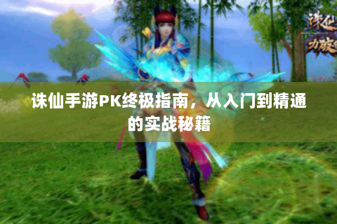 诛仙手游PK终极指南，从入门到精通的实战秘籍