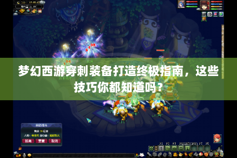 梦幻西游穿刺装备打造终极指南，这些技巧你都知道吗？