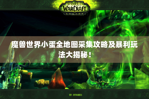 魔兽世界小蛋全地图采集攻略及暴利玩法大揭秘！