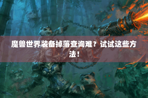 魔兽世界装备掉落查询难？试试这些方法！