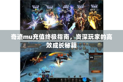 奇迹mu充值终极指南，资深玩家的高效成长秘籍