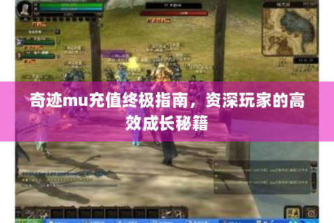 奇迹mu充值终极指南，资深玩家的高效成长秘籍