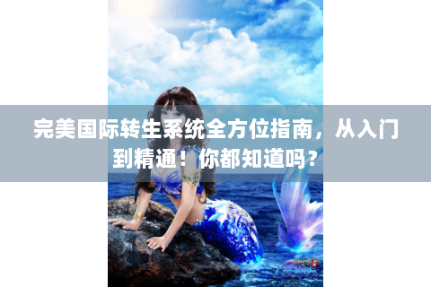 完美国际转生系统全方位指南，从入门到精通！你都知道吗？