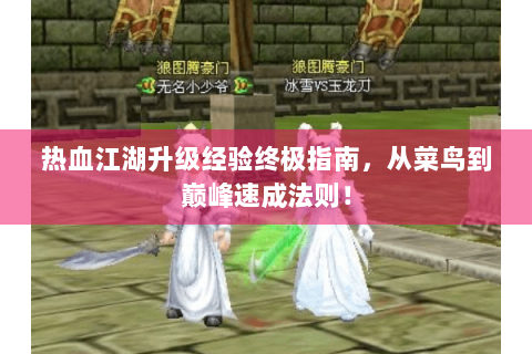 热血江湖升级经验终极指南，从菜鸟到巅峰速成法则！