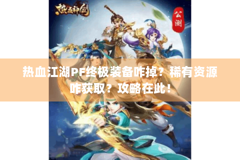 热血江湖PF终极装备咋掉？稀有资源咋获取？攻略在此！