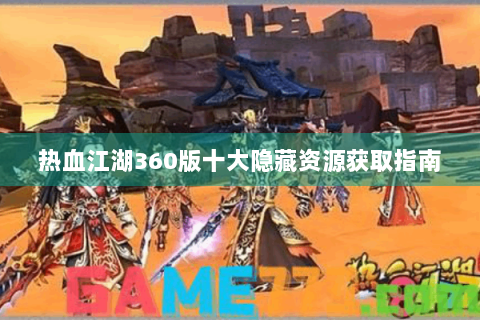 热血江湖360版十大隐藏资源获取指南