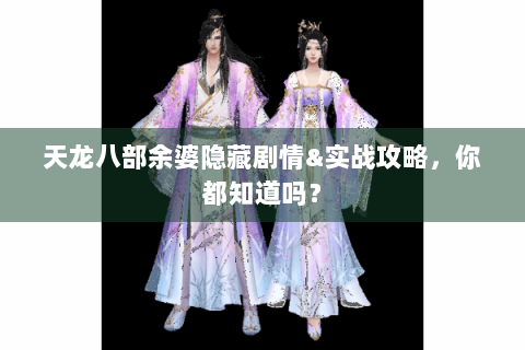 天龙八部余婆隐藏剧情&实战攻略，你都知道吗？