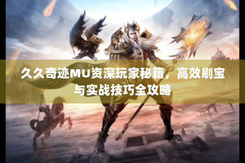久久奇迹MU资深玩家秘籍，高效刷宝与实战技巧全攻略