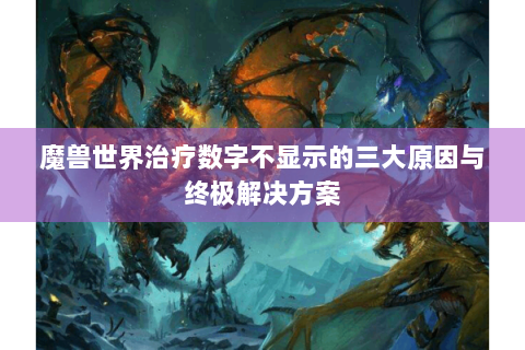 魔兽世界治疗数字不显示的三大原因与终极解决方案