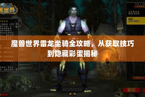 魔兽世界雷龙坐骑全攻略，从获取技巧到隐藏彩蛋揭秘