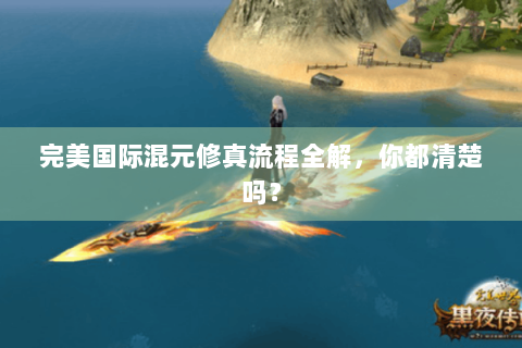 完美国际混元修真流程全解，你都清楚吗？