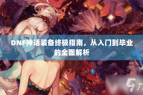 DNF神话装备终极指南，从入门到毕业的全面解析