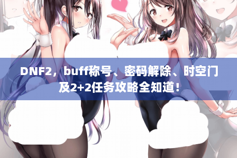 DNF2，buff称号、密码解除、时空门及2+2任务攻略全知道！