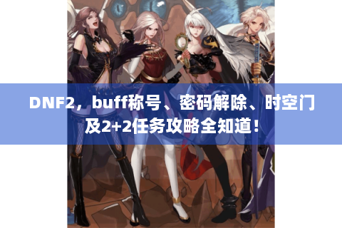 DNF2，buff称号、密码解除、时空门及2+2任务攻略全知道！