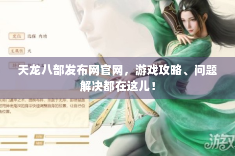 天龙八部发布网官网，游戏攻略、问题解决都在这儿！