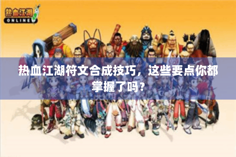 热血江湖符文合成技巧，这些要点你都掌握了吗？