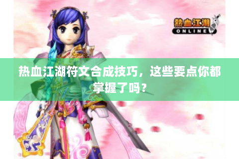 热血江湖符文合成技巧，这些要点你都掌握了吗？