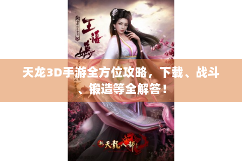 天龙3D手游全方位攻略，下载、战斗、锻造等全解答！
