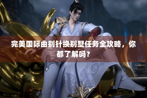 完美国际曲别针换别墅任务全攻略，你都了解吗？